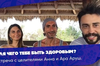 Для чего тебе быть здоровым? Встреча с целителями Анна и Ара Аруш.