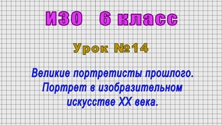 ИЗО 6 класс (Урок№14 - Великие портретисты прошлого. Портрет в изобразительном искусстве XX века.)