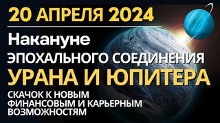 20 апреля Канун эпохального соединения Юпитера и Урана. Обновление. Скачок на новый денежный уровень