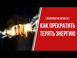 [ПСИХОЛОГИЯ БИЗНЕСА] Как прекратить терять энергию