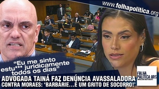 Advogada Tain faz denncia avassaladora contra Moraes no Congresso:  um grito de socorro