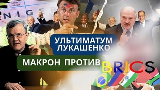 Ультиматум Лукашенко/орден Кутузова в Нигере/ Макрон против БРИКС