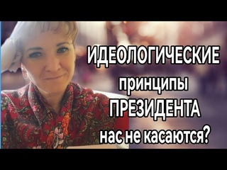 ИДЕОЛОГИЧЕСКИЕ принципы ПРЕЗИДЕНТА - нас не касаются